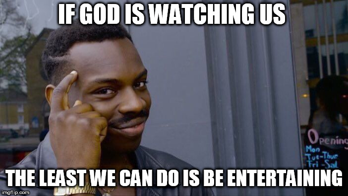 Roll Safe Think About It Meme | IF GOD IS WATCHING US; THE LEAST WE CAN DO IS BE ENTERTAINING | image tagged in memes,roll safe think about it | made w/ Imgflip meme maker