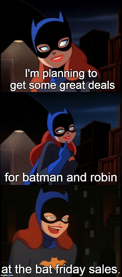 batgirl will do some shopping for the guys at the bat friday sales. | I'm planning to get some great deals; for batman and robin; at the bat friday sales. | image tagged in bad pun batgirl,bat- everything,evil retail | made w/ Imgflip meme maker