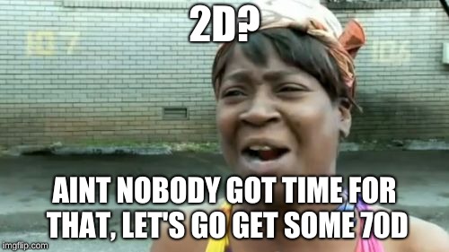 Ain't Nobody Got Time For That Meme | 2D? AINT NOBODY GOT TIME FOR THAT, LET'S GO GET SOME 70D | image tagged in memes,aint nobody got time for that | made w/ Imgflip meme maker