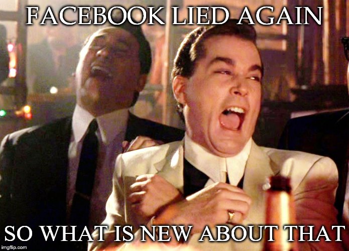 facebook lied again | FACEBOOK LIED AGAIN; SO WHAT IS NEW ABOUT THAT | image tagged in memes,good fellas hilarious,facebook problems,facebook,funny | made w/ Imgflip meme maker
