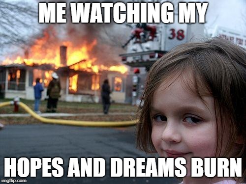 Disaster Girl Meme | ME WATCHING MY; HOPES AND DREAMS BURN | image tagged in memes,disaster girl | made w/ Imgflip meme maker
