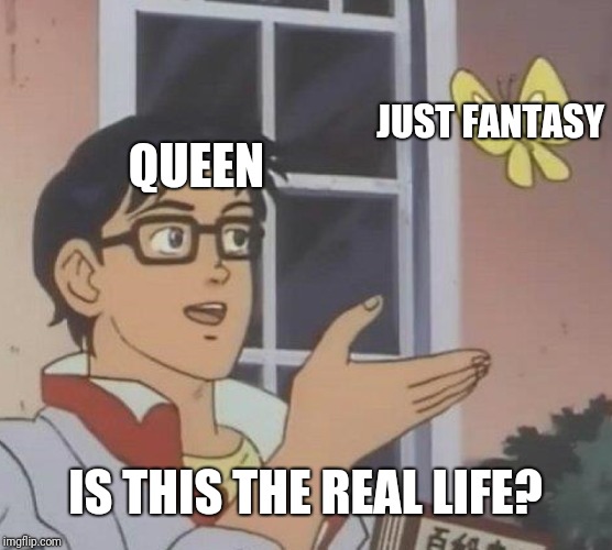 Is This A Pigeon Meme | JUST FANTASY; QUEEN; IS THIS THE REAL LIFE? | image tagged in memes,is this a pigeon | made w/ Imgflip meme maker