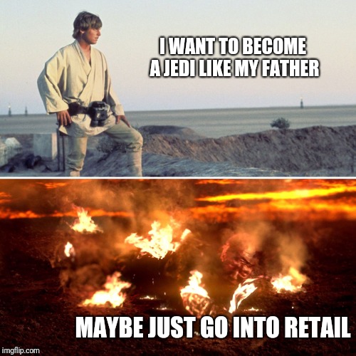 Hot advice | I WANT TO BECOME A JEDI LIKE MY FATHER; MAYBE JUST GO INTO RETAIL | image tagged in star wars luke and anakin | made w/ Imgflip meme maker