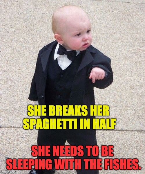 Baby Godfather | SHE BREAKS HER SPAGHETTI IN HALF; SHE NEEDS TO BE SLEEPING WITH THE FISHES. | image tagged in memes,baby godfather | made w/ Imgflip meme maker