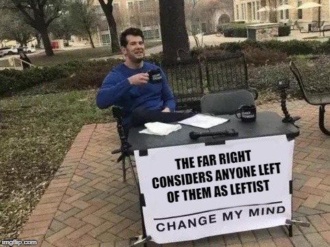 Change My Mind Meme | THE FAR RIGHT CONSIDERS ANYONE LEFT OF THEM AS LEFTIST | image tagged in change my mind | made w/ Imgflip meme maker