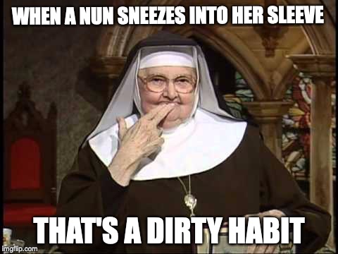 WHEN A NUN SNEEZES INTO HER SLEEVE; THAT'S A DIRTY HABIT | image tagged in nun,pun | made w/ Imgflip meme maker