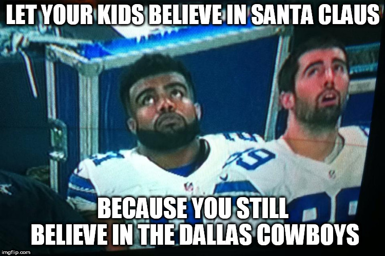 dallas cowboys | LET YOUR KIDS BELIEVE IN SANTA CLAUS; BECAUSE YOU STILL BELIEVE IN THE DALLAS COWBOYS | image tagged in dallas cowboys | made w/ Imgflip meme maker