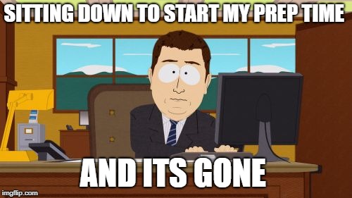 Aaaaand Its Gone | SITTING DOWN TO START MY PREP TIME; AND ITS GONE | image tagged in memes,aaaaand its gone | made w/ Imgflip meme maker