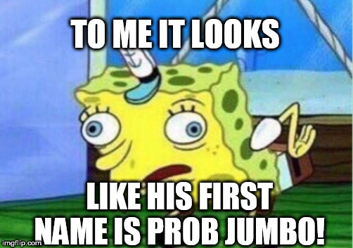 Mocking Spongebob Meme | TO ME IT LOOKS LIKE HIS FIRST NAME IS PROB JUMBO! | image tagged in memes,mocking spongebob | made w/ Imgflip meme maker