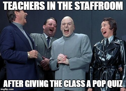 Laughing Villains | TEACHERS IN THE STAFFROOM; AFTER GIVING THE CLASS A POP QUIZ | image tagged in memes,laughing villains | made w/ Imgflip meme maker
