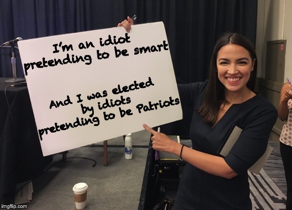 Ocasio-Cortez is so smart! | I’m an idiot pretending to be smart; And I was elected by idiots pretending to be Patriots | image tagged in ocasio cortez whiteboard,patriotism,stupid people,political meme,memes | made w/ Imgflip meme maker