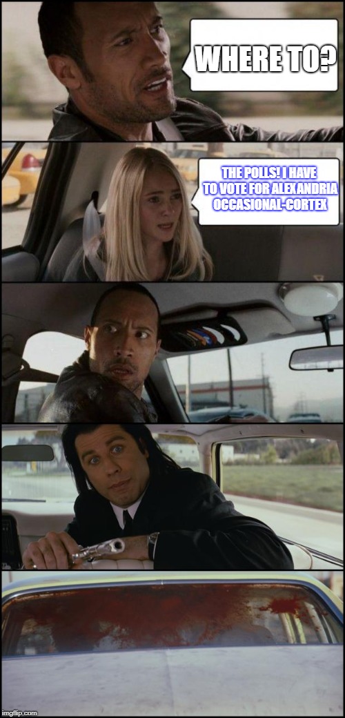 the rock driving and pulp fiction | WHERE TO? THE POLLS! I HAVE TO VOTE FOR ALEXANDRIA OCCASIONAL-CORTEX | image tagged in the rock driving and pulp fiction | made w/ Imgflip meme maker