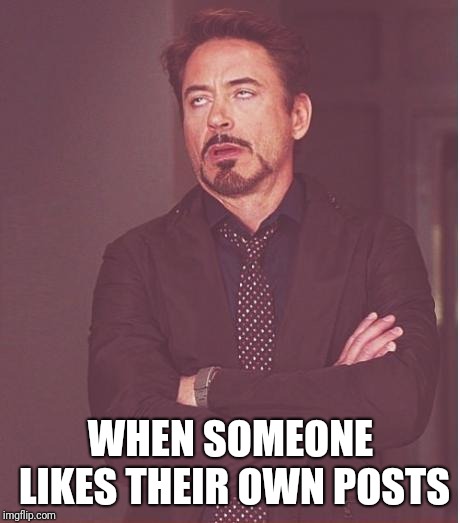 Face You Make Robert Downey Jr Meme | WHEN SOMEONE LIKES THEIR OWN POSTS | image tagged in memes,face you make robert downey jr | made w/ Imgflip meme maker
