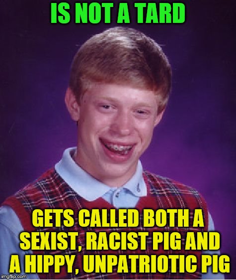 Bad Luck Brian Meme | IS NOT A TARD GETS CALLED BOTH A SEXIST, RACIST PIG AND A HIPPY, UNPATRIOTIC PIG | image tagged in memes,bad luck brian | made w/ Imgflip meme maker