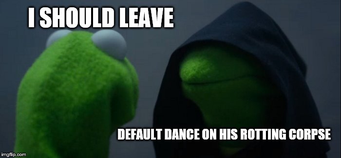 Evil Kermit Meme | I SHOULD LEAVE DEFAULT DANCE ON HIS ROTTING CORPSE | image tagged in memes,evil kermit | made w/ Imgflip meme maker
