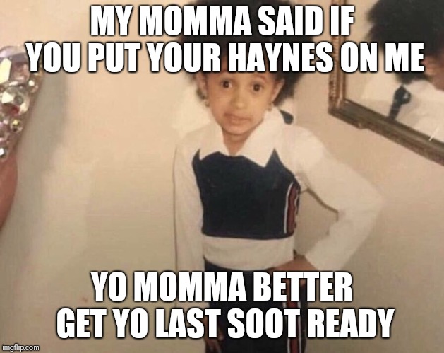 My Momma Said | MY MOMMA SAID IF YOU PUT YOUR HAYNES ON ME; YO MOMMA BETTER GET YO LAST SOOT READY | image tagged in my momma said | made w/ Imgflip meme maker