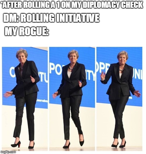 May conference dance | *AFTER ROLLING A 1 ON MY DIPLOMACY CHECK; DM: ROLLING INITIATIVE; MY ROGUE: | image tagged in may conference dance | made w/ Imgflip meme maker