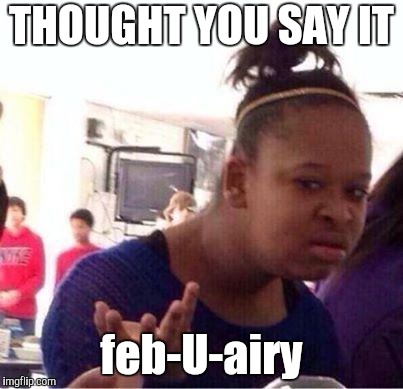 Wut? | THOUGHT YOU SAY IT feb-U-airy | image tagged in wut | made w/ Imgflip meme maker