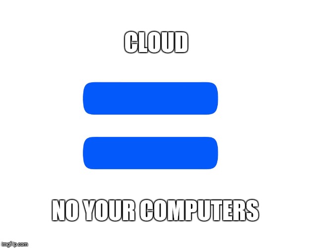 Equals | CLOUD NO YOUR COMPUTERS | image tagged in equals | made w/ Imgflip meme maker