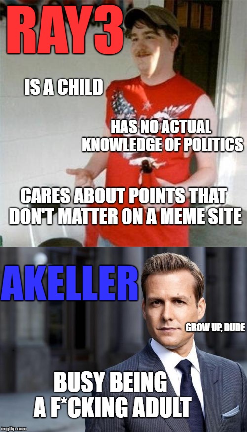RAY3 AKELLER IS A CHILD HAS NO ACTUAL KNOWLEDGE OF POLITICS CARES ABOUT POINTS THAT DON'T MATTER ON A MEME SITE BUSY BEING A F*CKING ADULT G | made w/ Imgflip meme maker