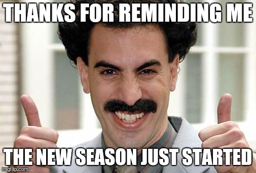 Great Success  | THANKS FOR REMINDING ME THE NEW SEASON JUST STARTED | image tagged in great success | made w/ Imgflip meme maker