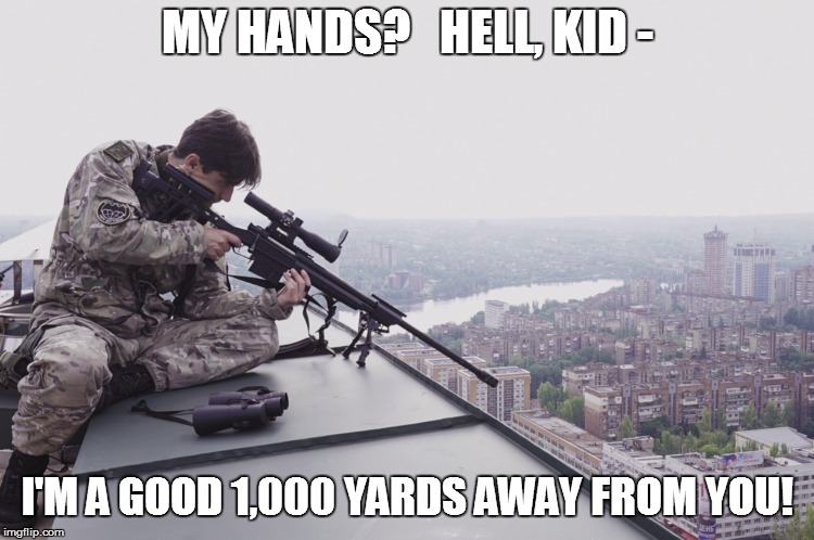 MY HANDS?   HELL, KID - I'M A GOOD 1,000 YARDS AWAY FROM YOU! | made w/ Imgflip meme maker