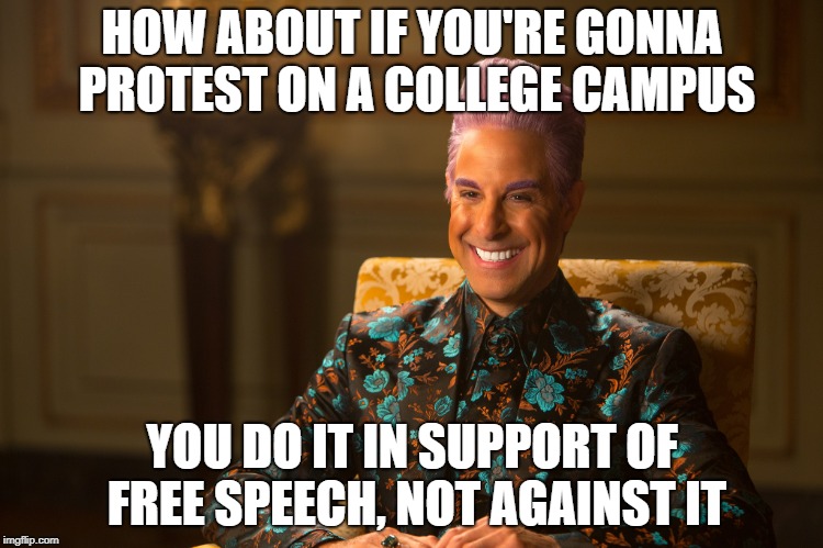Great advice | HOW ABOUT IF YOU'RE GONNA PROTEST ON A COLLEGE CAMPUS; YOU DO IT IN SUPPORT OF FREE SPEECH, NOT AGAINST IT | image tagged in memes,funny,hunger games,caesar flickerman,politics,college | made w/ Imgflip meme maker