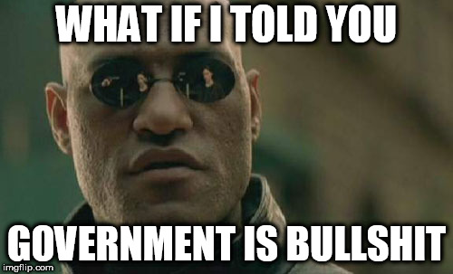 Matrix Morpheus Meme | WHAT IF I TOLD YOU; GOVERNMENT IS BULLSHIT | image tagged in memes,matrix morpheus,government,anti government,anti-government,bullshit | made w/ Imgflip meme maker