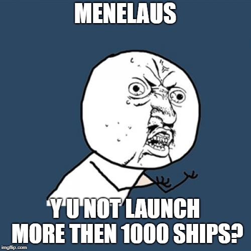 Y U No Meme | MENELAUS Y U NOT LAUNCH MORE THEN 1000 SHIPS? | image tagged in memes,y u no | made w/ Imgflip meme maker