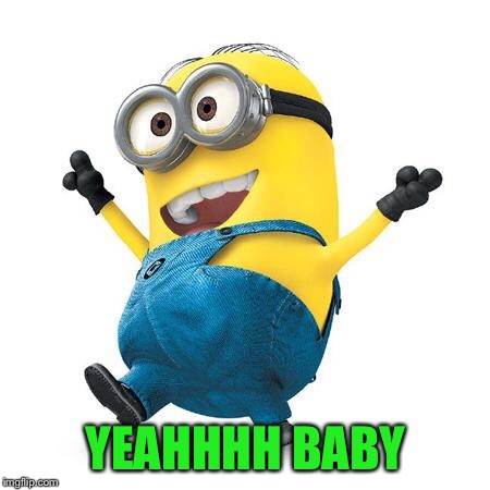 Happy Minion | YEAHHHH BABY | image tagged in happy minion | made w/ Imgflip meme maker
