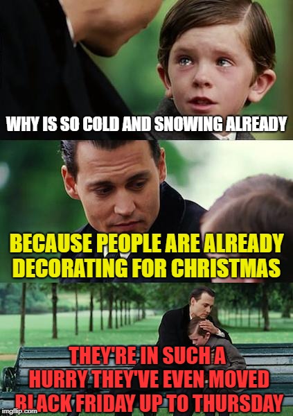 EARLY SNOW AND COLD | WHY IS SO COLD AND SNOWING ALREADY; BECAUSE PEOPLE ARE ALREADY DECORATING FOR CHRISTMAS; THEY'RE IN SUCH A HURRY THEY'VE EVEN MOVED BLACK FRIDAY UP TO THURSDAY | image tagged in memes,finding neverland,snow,christmas | made w/ Imgflip meme maker