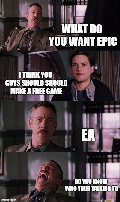Spiderman Laugh Meme | WHAT DO YOU WANT EPIC; I THINK YOU GUYS SHOULD SHOULD MAKE A FREE GAME; EA; DO YOU KNOW WHO YOUR TALKING TO | image tagged in memes,spiderman laugh | made w/ Imgflip meme maker