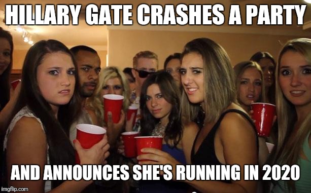 Awkward Party | HILLARY GATE CRASHES A PARTY; AND ANNOUNCES SHE'S RUNNING IN 2020 | image tagged in awkward party | made w/ Imgflip meme maker