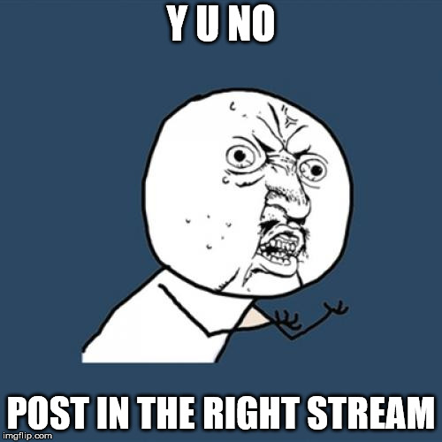 This is a joke. | Y U NO; POST IN THE RIGHT STREAM | image tagged in memes,y u no,cats,streams | made w/ Imgflip meme maker