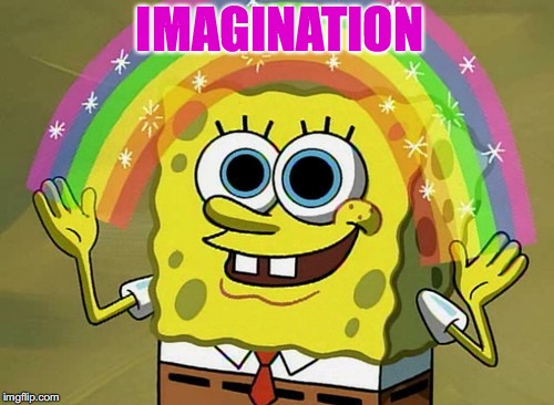 my dad always says to use your imagination so... | IMAGINATION | image tagged in memes,imagination spongebob | made w/ Imgflip meme maker