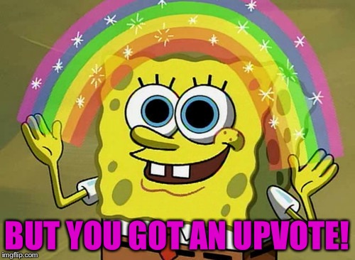 Imagination Spongebob Meme | BUT YOU GOT AN UPVOTE! | image tagged in memes,imagination spongebob | made w/ Imgflip meme maker