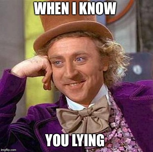 Creepy Condescending Wonka Meme | WHEN I KNOW; YOU LYING | image tagged in memes,creepy condescending wonka | made w/ Imgflip meme maker