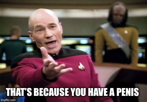 Picard Wtf Meme | THAT’S BECAUSE YOU HAVE A P**IS | image tagged in memes,picard wtf | made w/ Imgflip meme maker