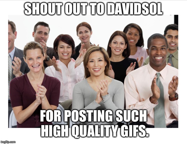 *clap* | SHOUT OUT TO DAVIDSOL; FOR POSTING SUCH HIGH QUALITY GIFS. | image tagged in people clapping,davidsol | made w/ Imgflip meme maker