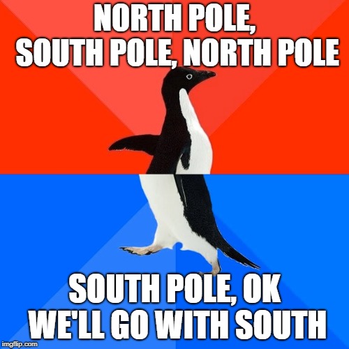 Socially Awesome Awkward Penguin | NORTH POLE, SOUTH POLE, NORTH POLE; SOUTH POLE, OK WE'LL GO WITH SOUTH | image tagged in memes,socially awesome awkward penguin | made w/ Imgflip meme maker