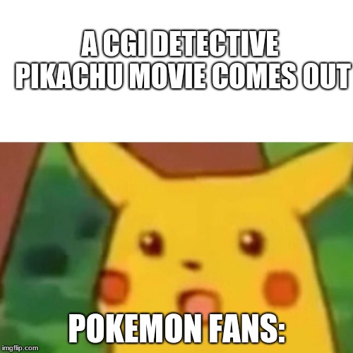 Surprised Pikachu Meme | A CGI DETECTIVE PIKACHU MOVIE COMES OUT; POKEMON FANS: | image tagged in memes,surprised pikachu | made w/ Imgflip meme maker