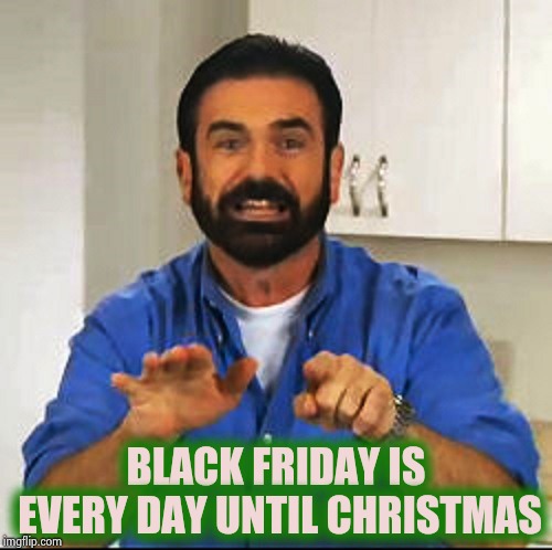 Billy Mays | BLACK FRIDAY IS EVERY DAY UNTIL CHRISTMAS | image tagged in billy mays | made w/ Imgflip meme maker