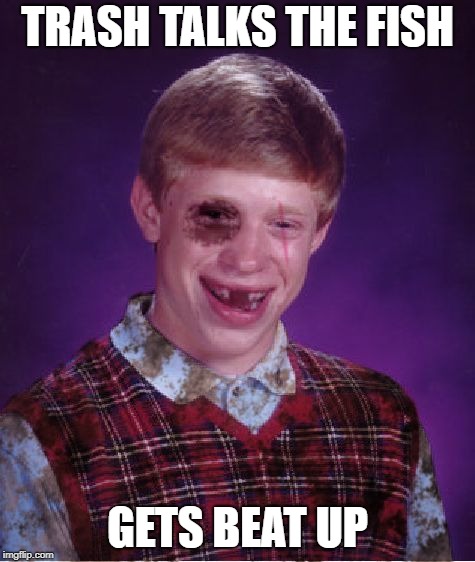 Beat-up Bad Luck Brian | TRASH TALKS THE FISH GETS BEAT UP | image tagged in beat-up bad luck brian | made w/ Imgflip meme maker