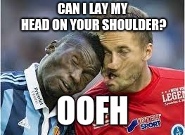 watch your opponent!! | CAN I LAY MY HEAD ON YOUR SHOULDER? OOFH | image tagged in just for fun | made w/ Imgflip meme maker