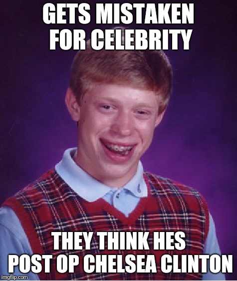 Bad Luck Brian | GETS MISTAKEN FOR CELEBRITY; THEY THINK HES POST OP CHELSEA CLINTON | image tagged in memes,bad luck brian | made w/ Imgflip meme maker
