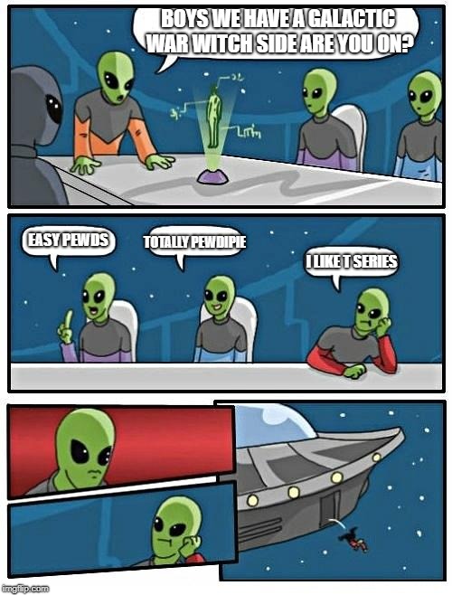 Alien Meeting Suggestion Meme | BOYS WE HAVE A GALACTIC WAR WITCH SIDE ARE YOU ON? EASY PEWDS; TOTALLY PEWDIPIE; I LIKE T SERIES | image tagged in memes,alien meeting suggestion | made w/ Imgflip meme maker