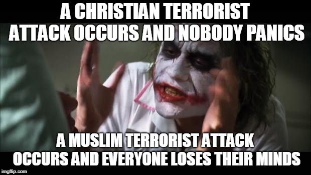 And everybody loses their minds | A CHRISTIAN TERRORIST ATTACK OCCURS AND NOBODY PANICS; A MUSLIM TERRORIST ATTACK OCCURS AND EVERYONE LOSES THEIR MINDS | image tagged in memes,and everybody loses their minds,terrorism,christianity,muslim,terrorist attack | made w/ Imgflip meme maker