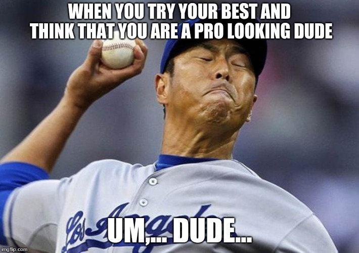 try your best, but keep it safe!! | WHEN YOU TRY YOUR BEST AND THINK THAT YOU ARE A PRO LOOKING DUDE; UM,... DUDE... | image tagged in just for fun | made w/ Imgflip meme maker