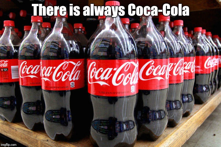 coca-cola | There is always Coca-Cola | image tagged in coca-cola | made w/ Imgflip meme maker