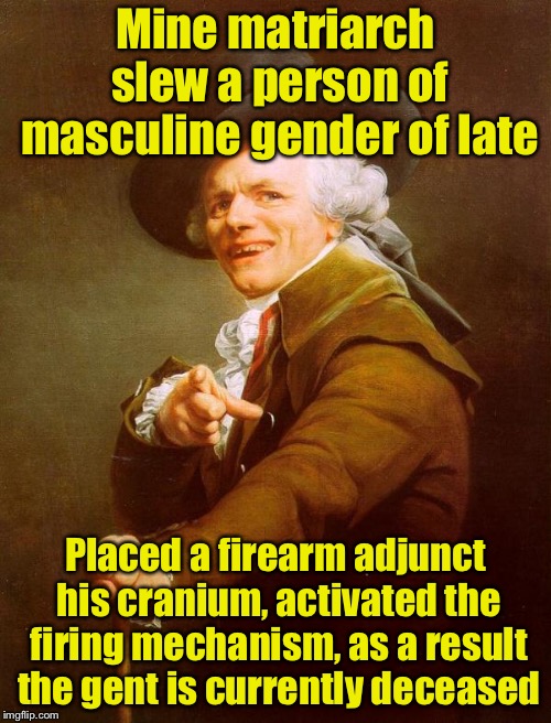 Bohemian Rhapsody  | Mine matriarch slew a person of masculine gender of late; Placed a firearm adjunct his cranium, activated the firing mechanism, as a result the gent is currently deceased | image tagged in colonial pointer,memes,bohemian rhapsody,queen | made w/ Imgflip meme maker